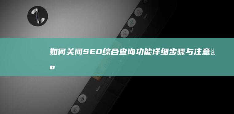 如何关闭SEO综合查询功能：详细步骤与注意事项