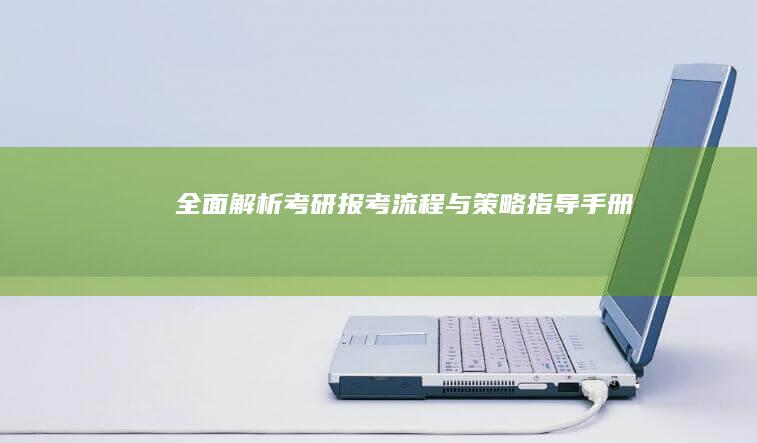 全面解析：考研报考流程与策略指导手册